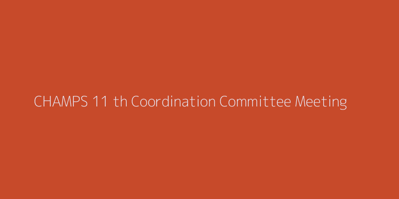 CHAMPS 11 th Coordination Committee Meeting